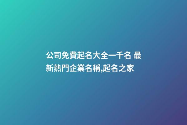 公司免費起名大全一千名 最新熱門企業名稱,起名之家
